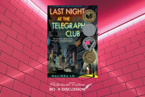 Last Night at the Telegraph Club book cover, featuring a street from 1950s San Francisco and two women under the triangle of light from a streetlamp--one in the light, the other in the shadow of an alleyway.  The cover hovers over a pink wall of subway tiles with lights streaking from the corners in an "x."  Below is a graphic of "Historical Fiction Discussion" with an analog clock face substituting the second "o" in "BOOK" and a feather at the end of "DISCUSSION."