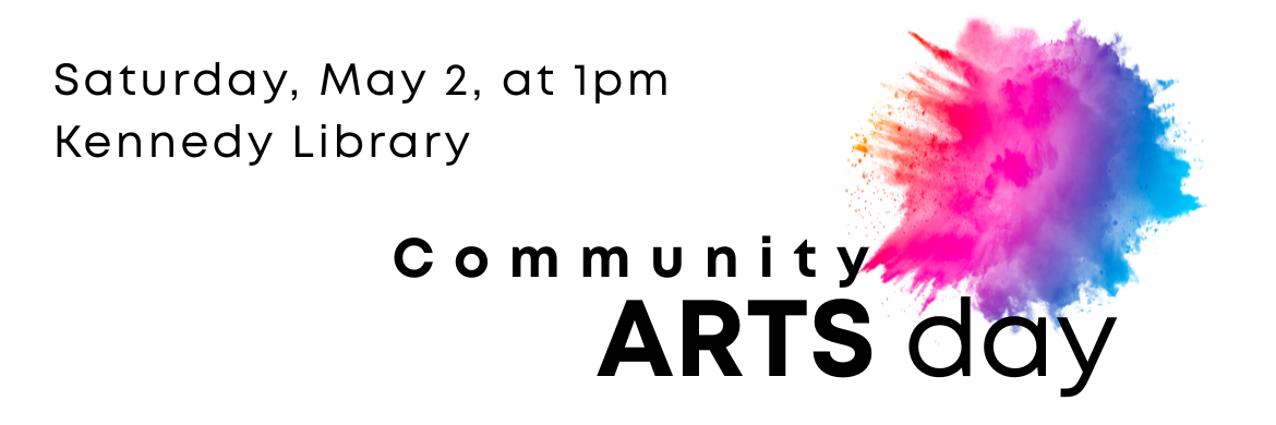 Community Arts Day: Saturday May 2, at 1pm at Kennedy Library 